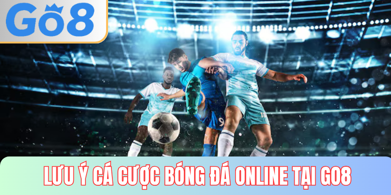 Lưu ý cần nắm khi cược bóng đá online